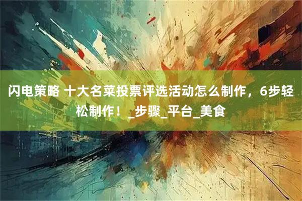 闪电策略 十大名菜投票评选活动怎么制作，6步轻松制作！_步骤_平台_美食