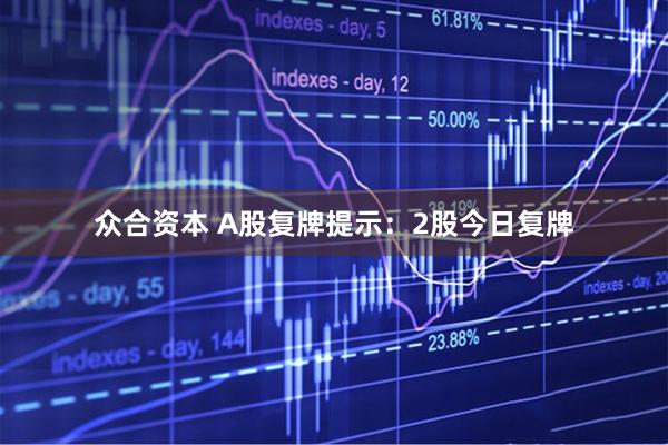 众合资本 A股复牌提示：2股今日复牌