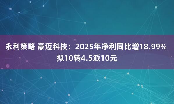 永利策略 豪迈科技：2025年净利同比增18.99% 拟10转4.5派10元
